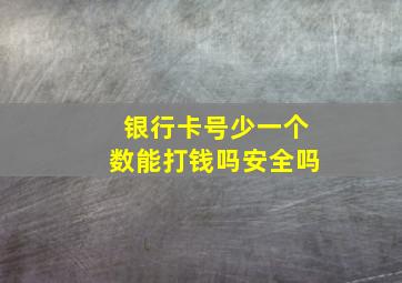 银行卡号少一个数能打钱吗安全吗