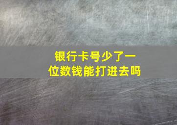 银行卡号少了一位数钱能打进去吗