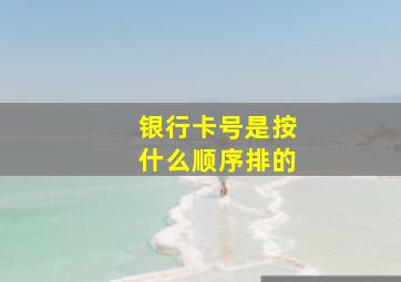 银行卡号是按什么顺序排的