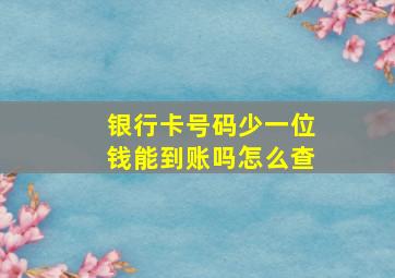 银行卡号码少一位钱能到账吗怎么查