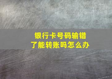 银行卡号码输错了能转账吗怎么办