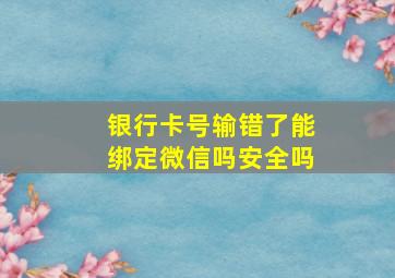 银行卡号输错了能绑定微信吗安全吗