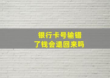 银行卡号输错了钱会退回来吗