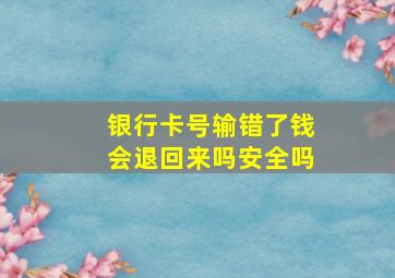 银行卡号输错了钱会退回来吗安全吗