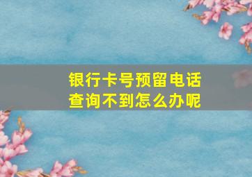 银行卡号预留电话查询不到怎么办呢