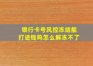 银行卡号风控冻结能打进钱吗怎么解冻不了