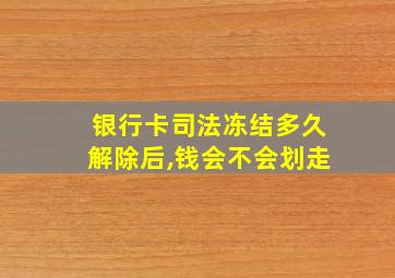 银行卡司法冻结多久解除后,钱会不会划走