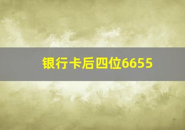 银行卡后四位6655