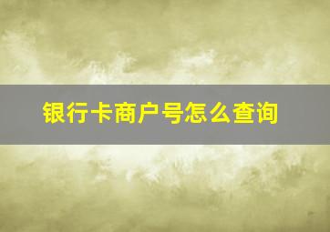 银行卡商户号怎么查询