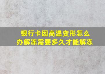 银行卡因高温变形怎么办解冻需要多久才能解冻