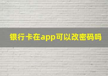 银行卡在app可以改密码吗