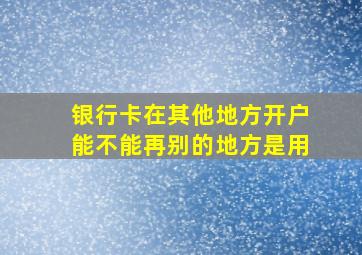 银行卡在其他地方开户能不能再别的地方是用