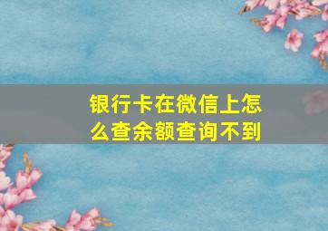 银行卡在微信上怎么查余额查询不到