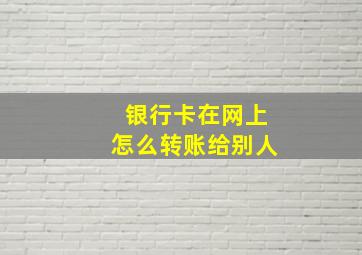 银行卡在网上怎么转账给别人