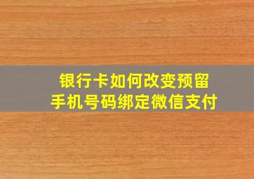 银行卡如何改变预留手机号码绑定微信支付