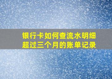 银行卡如何查流水明细超过三个月的账单记录