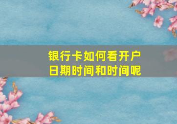 银行卡如何看开户日期时间和时间呢