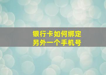 银行卡如何绑定另外一个手机号