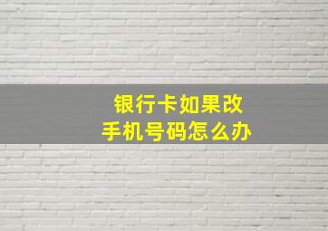 银行卡如果改手机号码怎么办