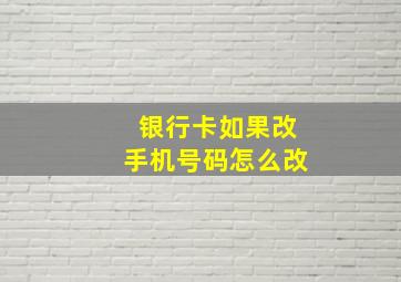 银行卡如果改手机号码怎么改