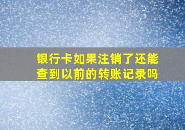 银行卡如果注销了还能查到以前的转账记录吗