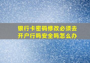 银行卡密码修改必须去开户行吗安全吗怎么办