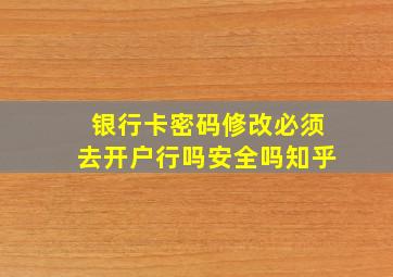 银行卡密码修改必须去开户行吗安全吗知乎