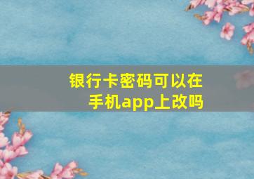 银行卡密码可以在手机app上改吗