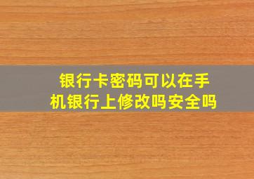 银行卡密码可以在手机银行上修改吗安全吗