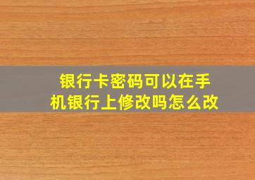 银行卡密码可以在手机银行上修改吗怎么改