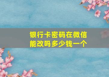 银行卡密码在微信能改吗多少钱一个