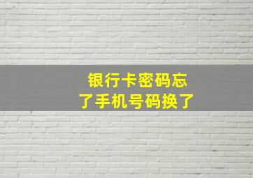 银行卡密码忘了手机号码换了