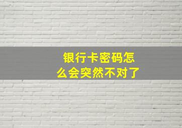 银行卡密码怎么会突然不对了