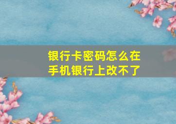 银行卡密码怎么在手机银行上改不了