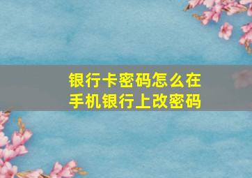 银行卡密码怎么在手机银行上改密码