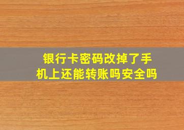 银行卡密码改掉了手机上还能转账吗安全吗