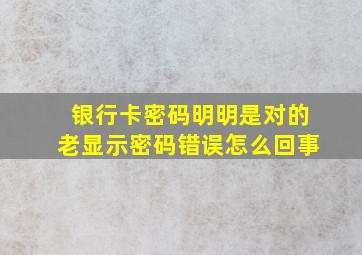 银行卡密码明明是对的老显示密码错误怎么回事