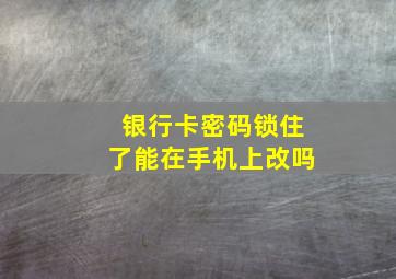 银行卡密码锁住了能在手机上改吗