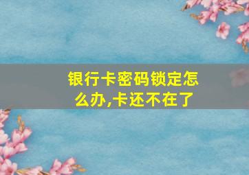 银行卡密码锁定怎么办,卡还不在了