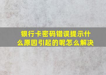 银行卡密码错误提示什么原因引起的呢怎么解决