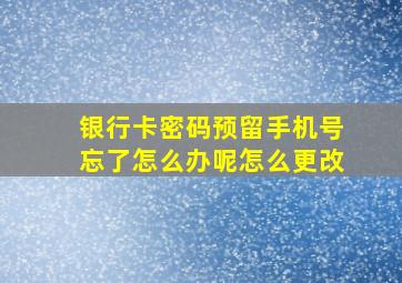 银行卡密码预留手机号忘了怎么办呢怎么更改