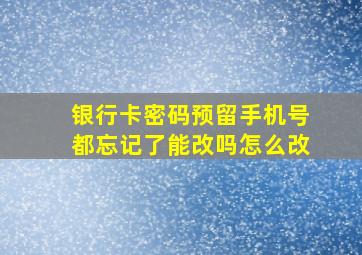 银行卡密码预留手机号都忘记了能改吗怎么改