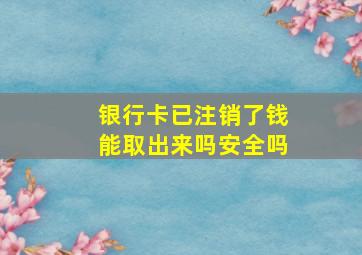 银行卡已注销了钱能取出来吗安全吗