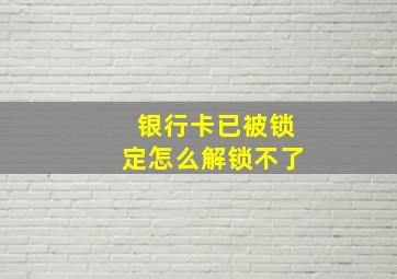 银行卡已被锁定怎么解锁不了