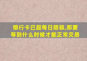 银行卡已超每日限额,那要等到什么时候才能正常交易