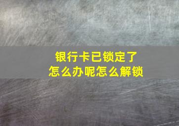 银行卡已锁定了怎么办呢怎么解锁