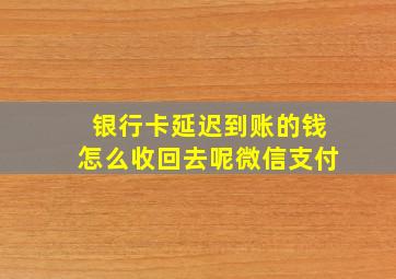 银行卡延迟到账的钱怎么收回去呢微信支付