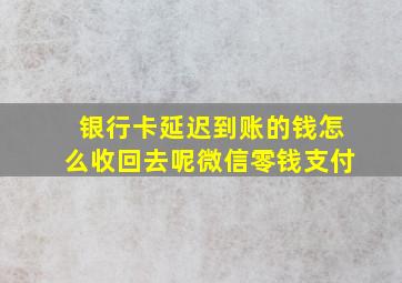 银行卡延迟到账的钱怎么收回去呢微信零钱支付