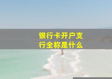 银行卡开户支行全称是什么