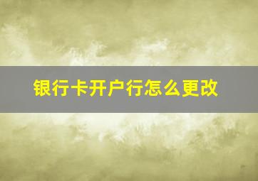 银行卡开户行怎么更改